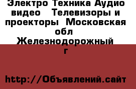 Электро-Техника Аудио-видео - Телевизоры и проекторы. Московская обл.,Железнодорожный г.